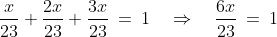 \frac{x}{23} + \frac{2x}{23} + \frac{3x}{23} \:=\:1\quad\Rightarrow\quad \frac{6x}{23} \:=\:1